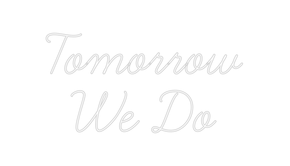 Custom Neon: Tomorrow
We Do